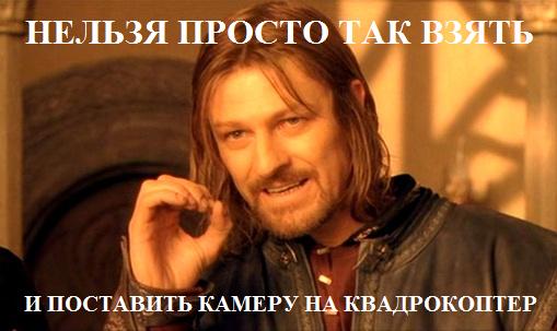 Нельзя так просто поставить камеру на квадрокоптер